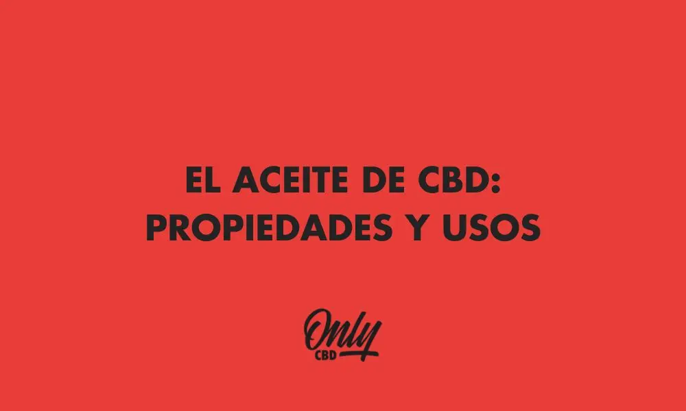 EL ACEITE DE CBD: PROPIEDADES Y USOS