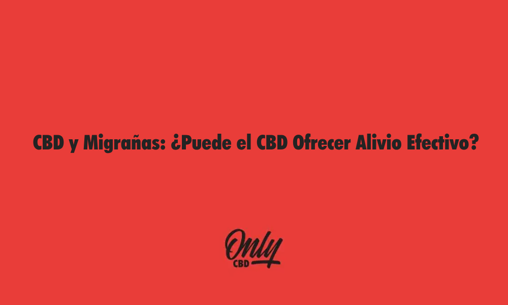 CBD y Migrañas ¿Puede el CBD Ofrece alivio efectivo?